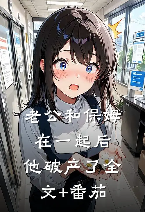 老公和保姆在一起后，他破产了全文+番茄