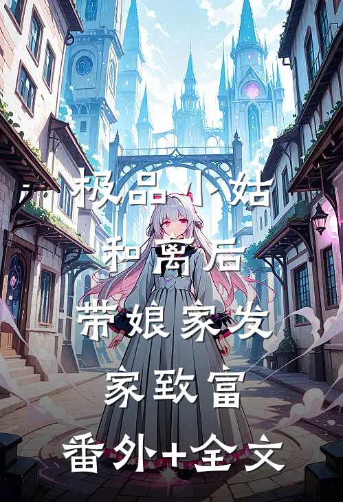 极品小姑和离后，带娘家发家致富:(番外)+(全文)