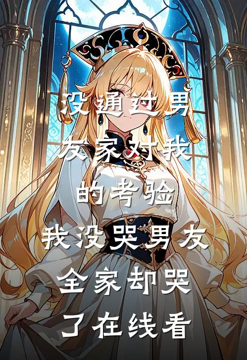 没通过男友家对我的考验，我没哭男友全家却哭了在线看