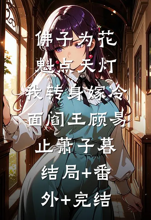 佛子为花魁点天灯，我转身嫁冷面阎王顾易止萧子暮结局+番外+完结