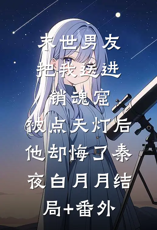 末世男友把我送进销魂窟，被点天灯后他却悔了秦夜白月月结局+番外