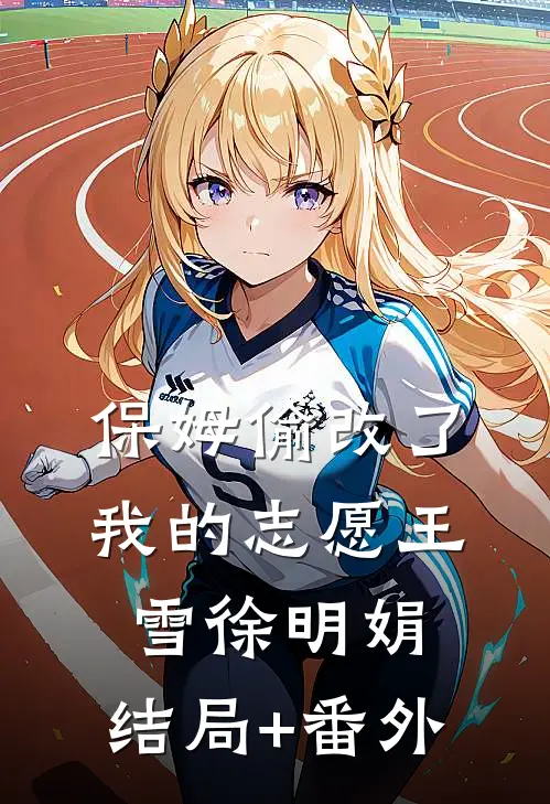 保姆偷改了我的志愿王雪徐明娟:结局+番外