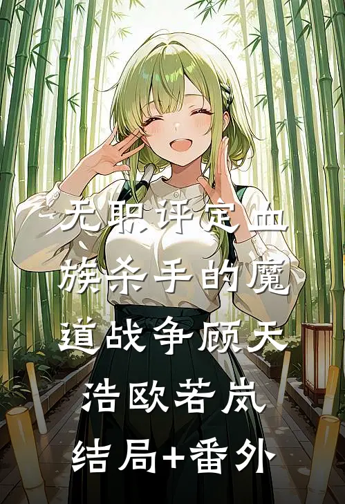 无职评定血族杀手的魔道战争顾天浩欧若岚:结局+番外