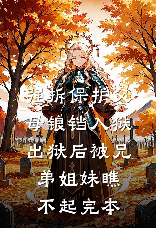 强拆保护父母锒铛入狱，出狱后被兄弟姐妹瞧不起完本