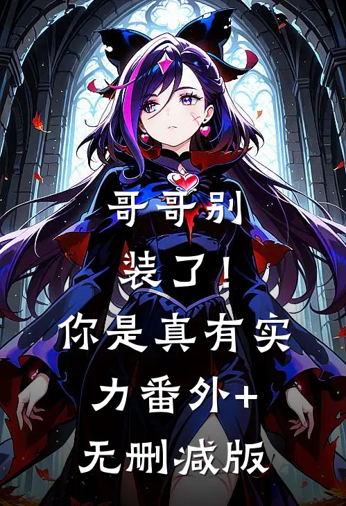 哥哥别装了！你是真有实力:番外+无删减版