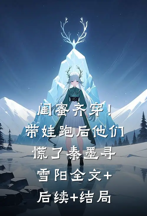 闺蜜齐穿！带娃跑后他们慌了秦墨寻雪阳:全文+后续+结局