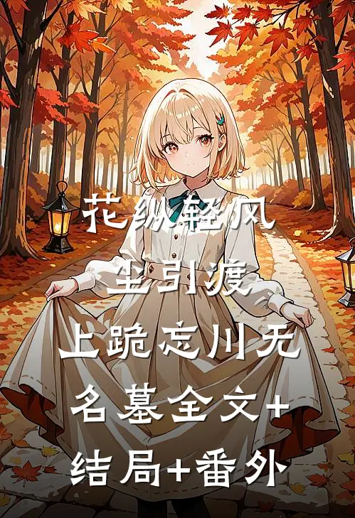 花纵轻风尘引渡，上跪忘川无名墓全文+结局+番外