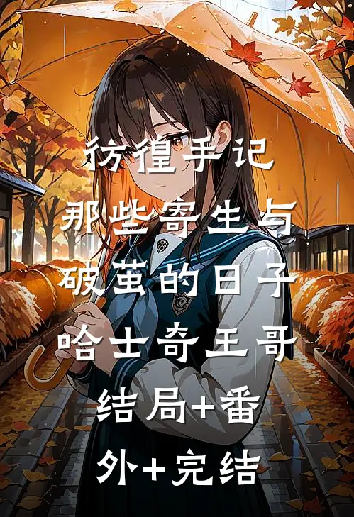 彷徨手记：那些寄生与破茧的日子哈士奇王哥结局+番外+完结