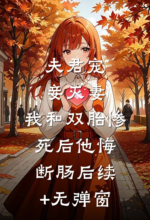 夫君宠妾灭妻，我和双胎惨死后他悔断肠后续+无弹窗