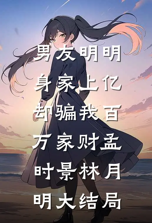 男友明明身家上亿，却骗我百万家财孟时景林月明大结局