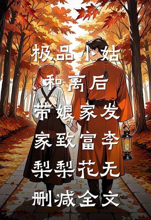 极品小姑和离后，带娘家发家致富李梨梨花无删减全文