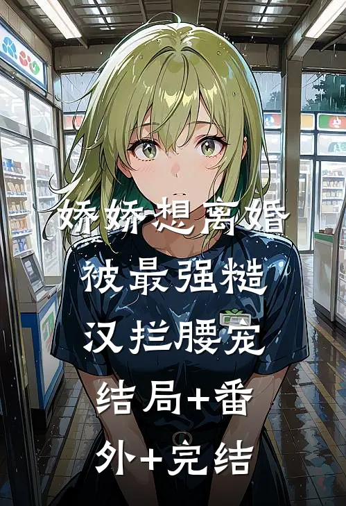 娇娇想离婚，被最强糙汉拦腰宠:结局+番外+完结