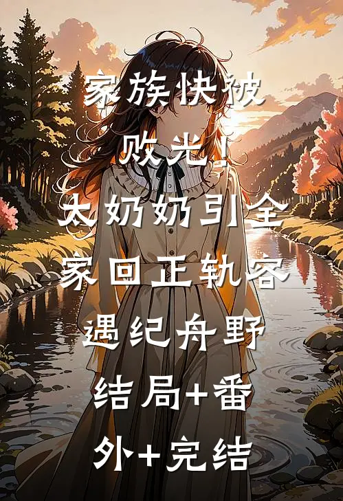 家族快被败光！太奶奶引全家回正轨容遇纪舟野结局+番外+完结