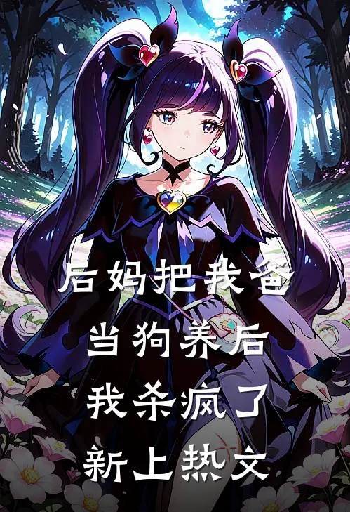 后妈把我爸当狗养后，我杀疯了新上热文