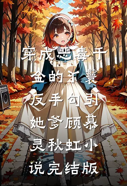 穿成恶毒千金的丫鬟反手勾引她爹顾慕灵秋虹小说完结版
