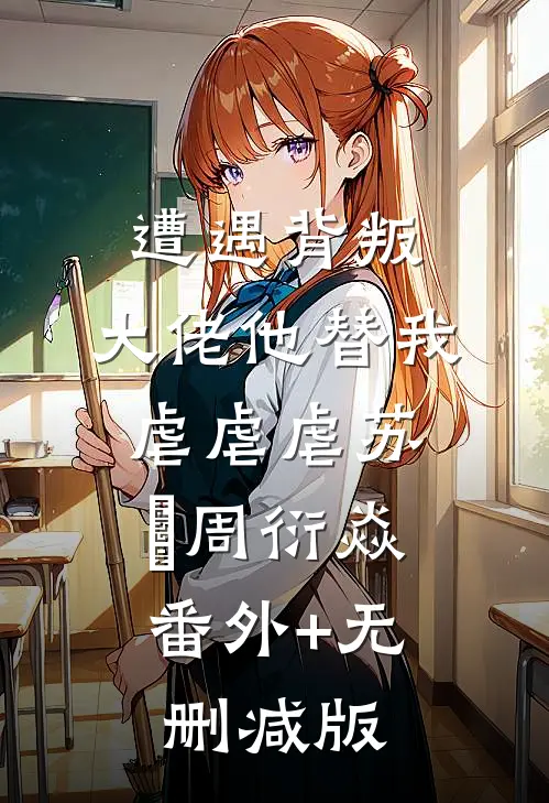 遭遇背叛，大佬他替我虐虐虐苏婠周衍焱:番外+无删减版