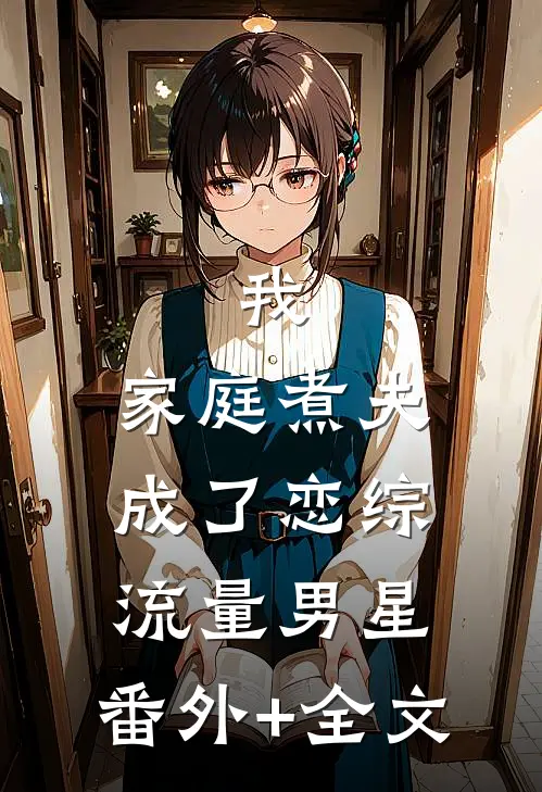我，家庭煮夫成了恋综流量男星:(番外)+(全文)