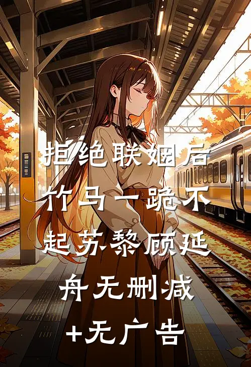 拒绝联姻后竹马一跪不起苏黎顾延舟无删减+无广告