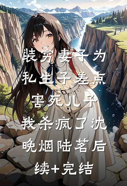 装穷妻子为私生子差点害死儿子，我杀疯了沈晚烟陆茗后续+完结