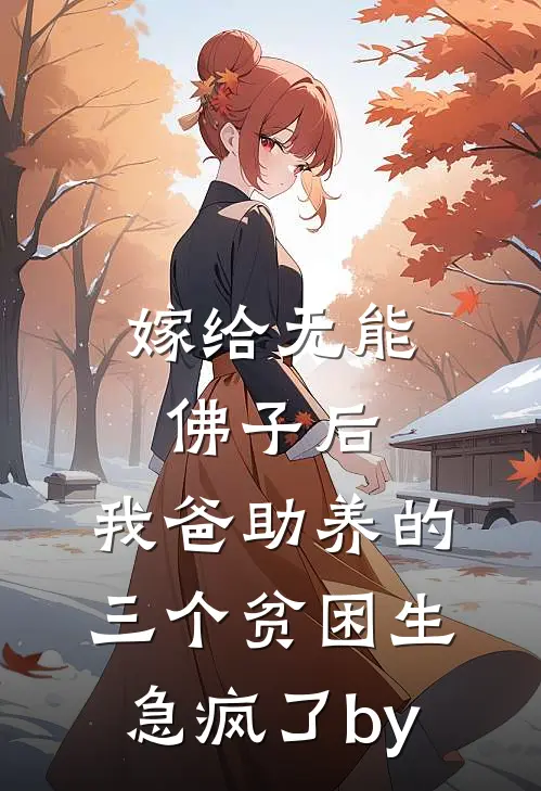 嫁给无能佛子后，我爸助养的三个贫困生急疯了by