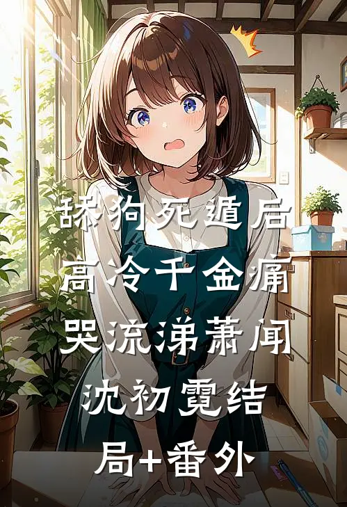 舔狗死遁后，高冷千金痛哭流涕萧闻沈初霓结局+番外