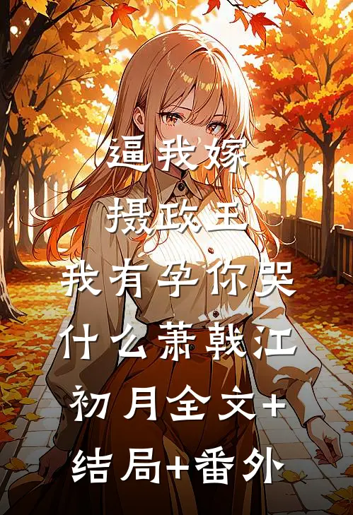 逼我嫁摄政王，我有孕你哭什么萧戟江初月全文+结局+番外