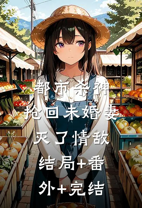 都市杀神：抢回未婚妻，灭了情敌结局+番外+完结
