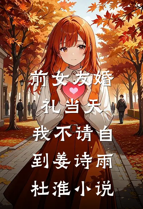 前女友婚礼当天，我不请自到姜诗雨杜淮小说