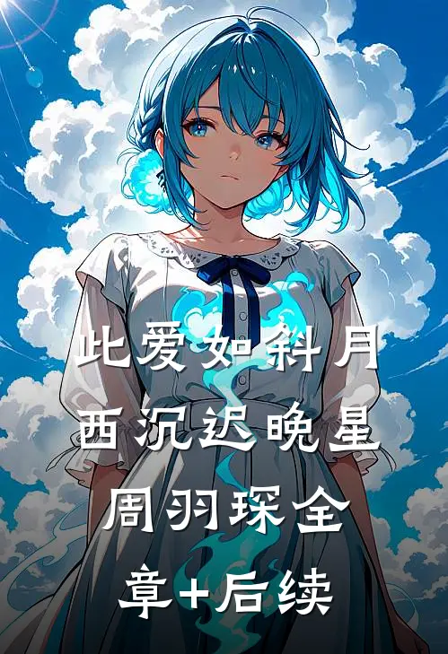 此爱如斜月西沉迟晚星周羽琛全章+后续