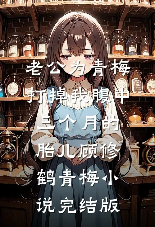 老公为青梅打掉我腹中三个月的胎儿顾修鹤青梅小说完结版