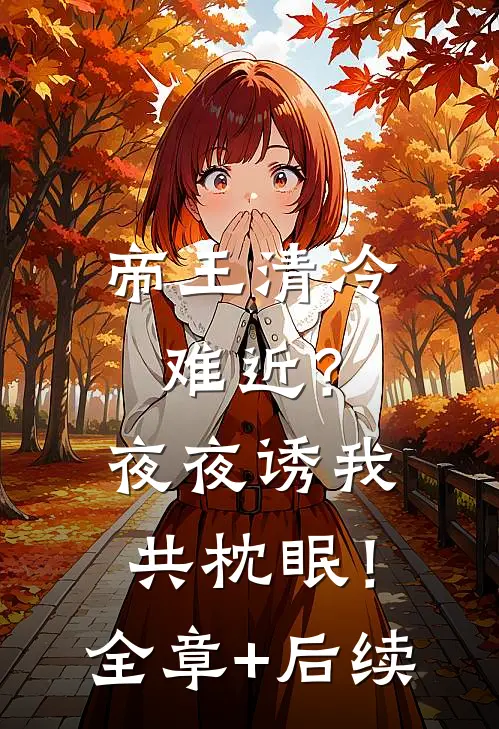 帝王清冷难近？夜夜诱我共枕眠！:全章+后续