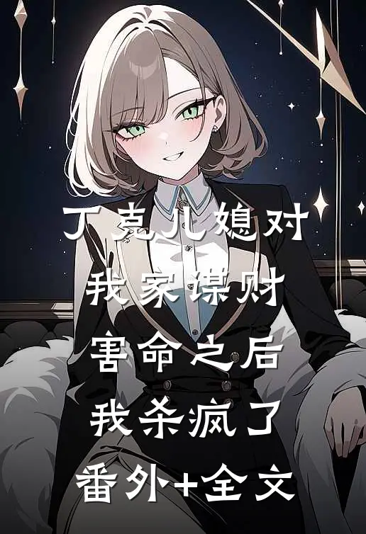 丁克儿媳对我家谋财害命之后，我杀疯了:(番外)+(全文)