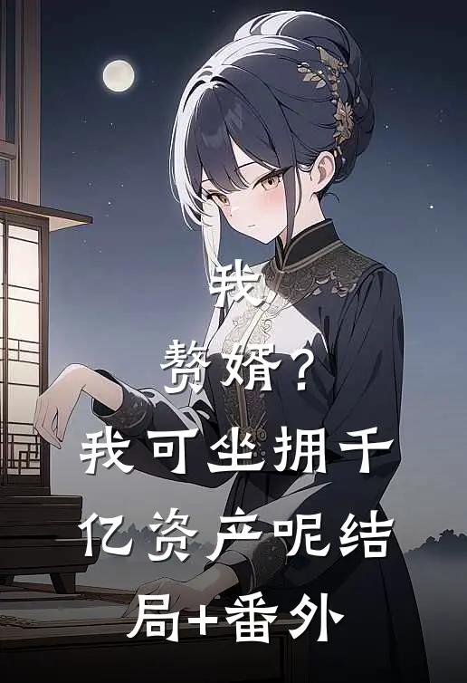 我，赘婿？我可坐拥千亿资产呢结局+番外