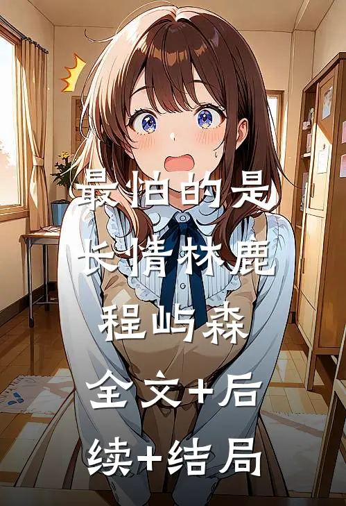 最怕的是长情林鹿程屿森:全文+后续+结局
