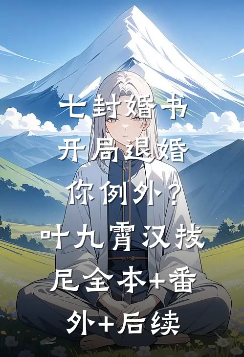 七封婚书：开局退婚，你例外？叶九霄汉拔尼:全本+番外+后续