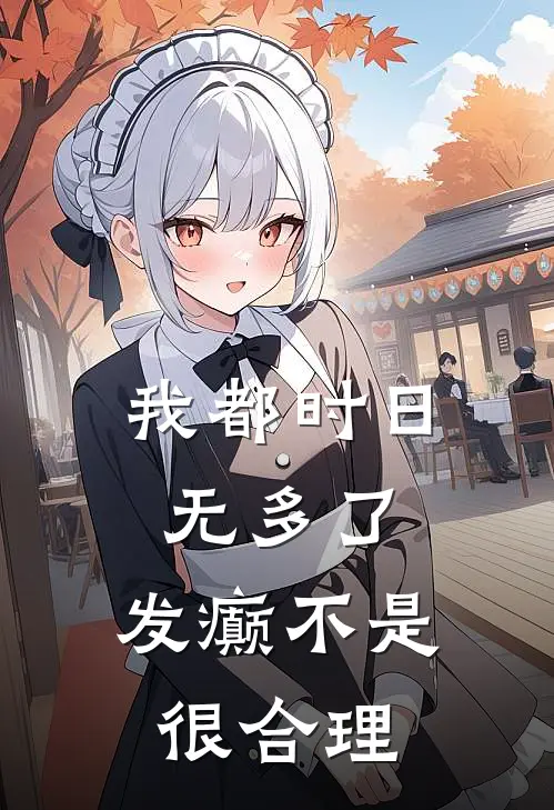 我都时日无多了，发癫不是很合理