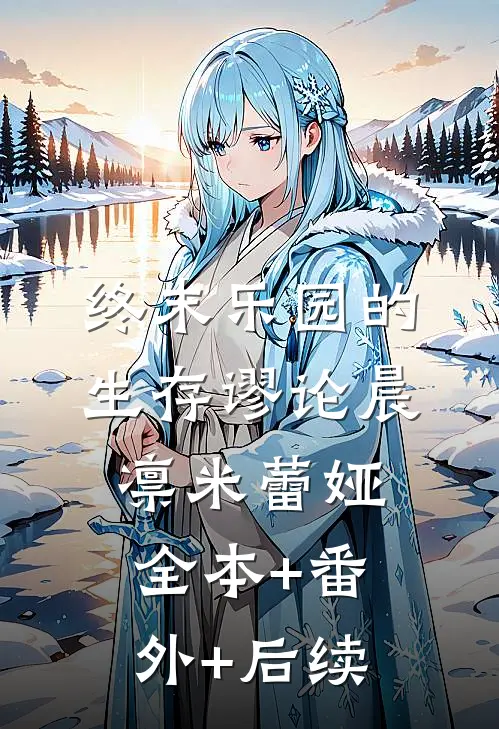 终末乐园的生存谬论晨凛米蕾娅:全本+番外+后续