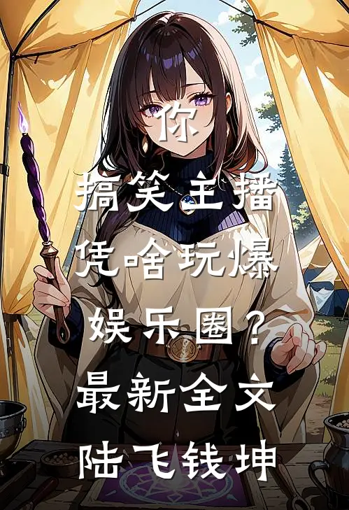 你，搞笑主播，凭啥玩爆娱乐圈？最新全文陆飞钱坤