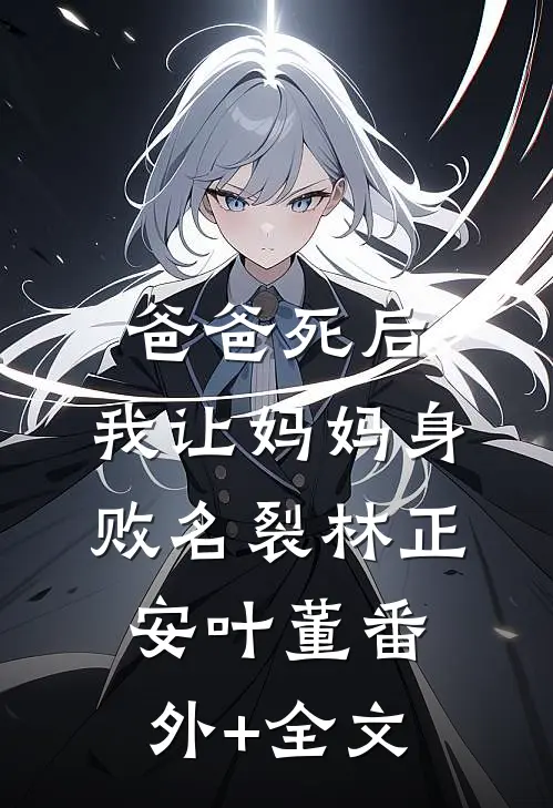 爸爸死后，我让妈妈身败名裂林正安叶董(番外)+(全文)