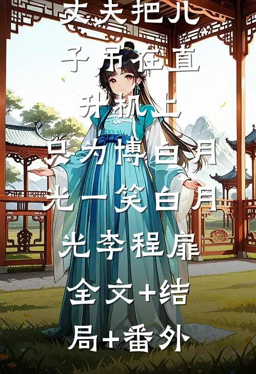 丈夫把儿子吊在直升机上，只为博白月光一笑白月光李程扉全文+结局+番外
