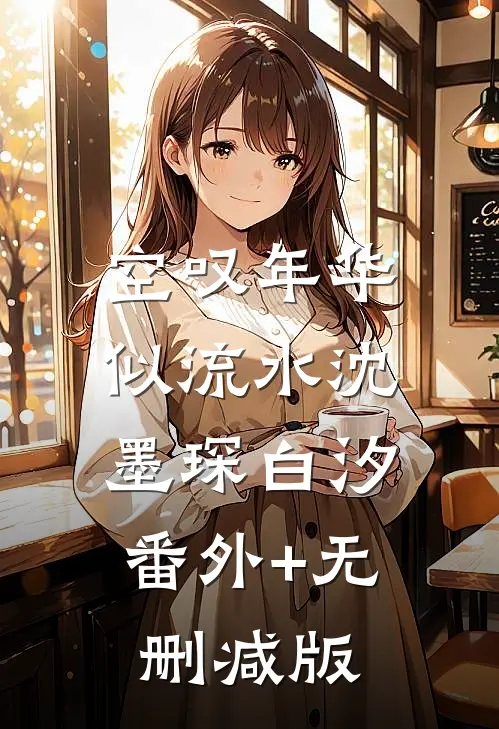 空叹年华似流水沈墨琛白汐:番外+无删减版