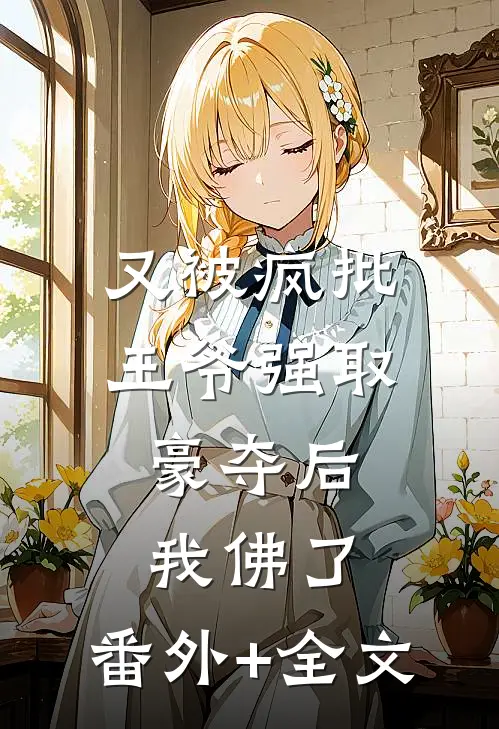 又被疯批王爷强取豪夺后，我佛了:(番外)+(全文)