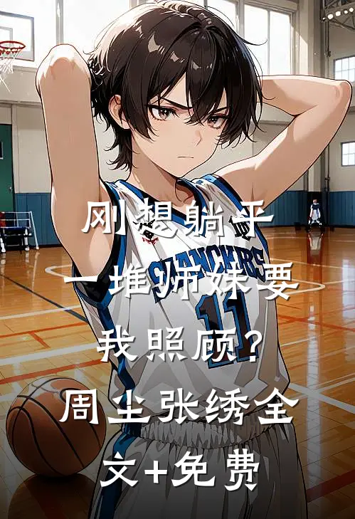 刚想躺平，一堆师妹要我照顾？周尘张绣全文+免费