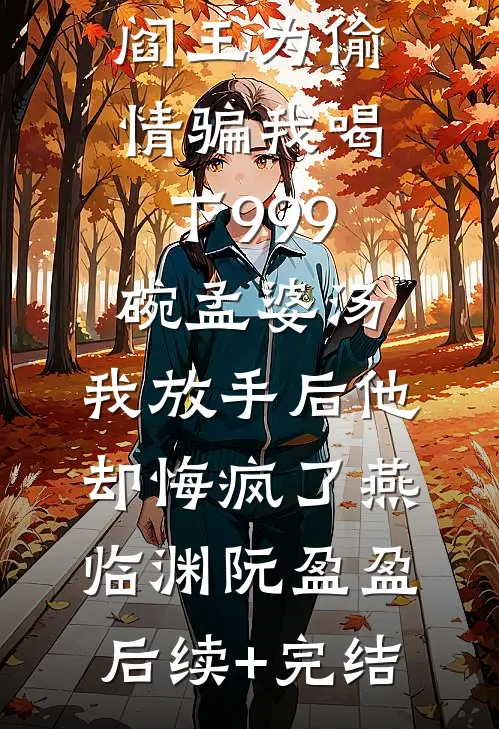 阎王为偷情骗我喝下999碗孟婆汤，我放手后他却悔疯了燕临渊阮盈盈后续+完结