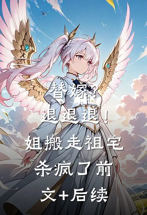 替嫁？退退退！姐搬走祖宅杀疯了:前文+后续
