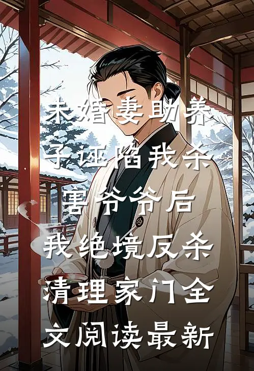 未婚妻助养子诬陷我杀害爷爷后，我绝境反杀清理家门全文阅读最新