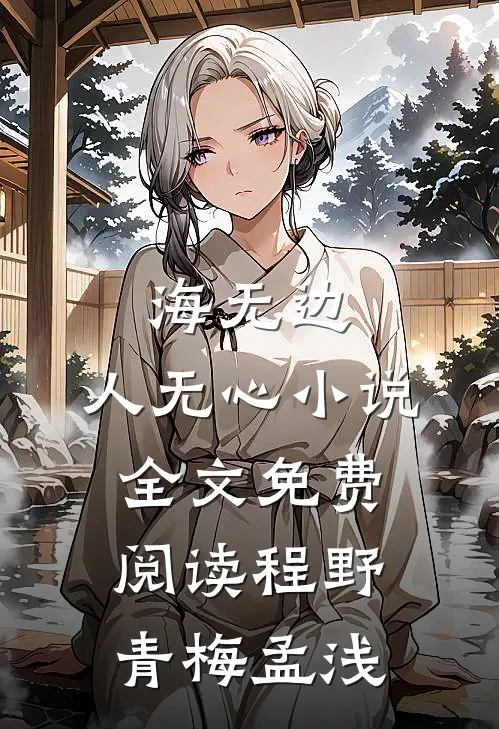 海无边，人无心小说全文免费阅读程野青梅孟浅