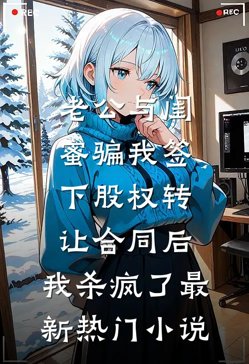 老公与闺蜜骗我签下股权转让合同后，我杀疯了最新热门小说