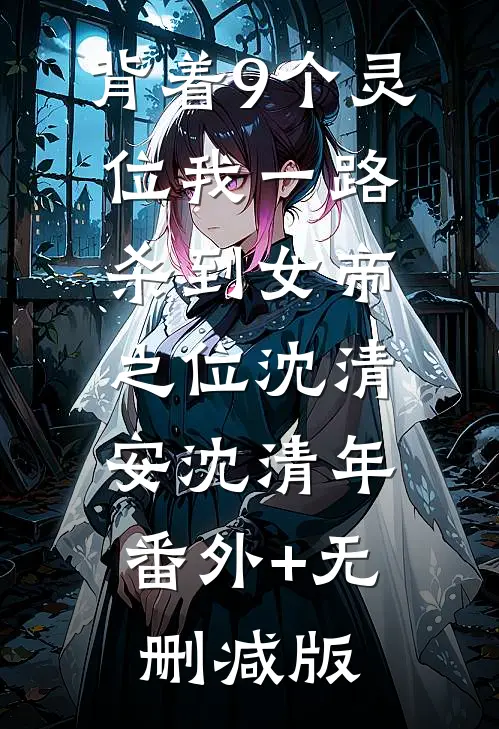 背着9个灵位我一路杀到女帝之位沈清安沈清年:番外+无删减版