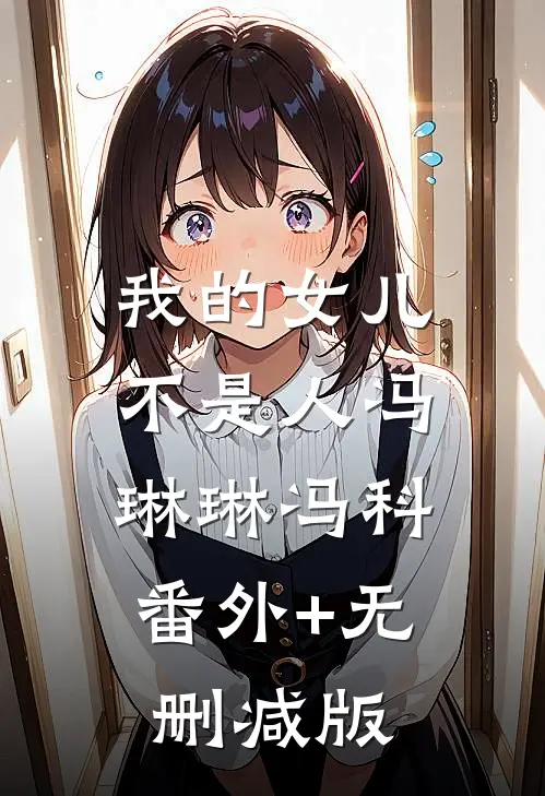 我的女儿不是人冯琳琳冯科:番外+无删减版